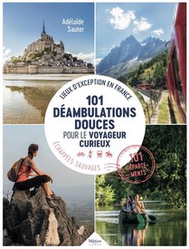 Deambulation Douce Pour Le Voyageur Curieux : 101 Lieux D'exception En France ; Echapees Sauvages 