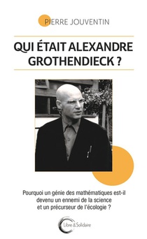 Qui Etait Alexandre Grothendieck ? Pourquoi Un Genie Des Mathematiques Est-il Devenu Un Ennemi De La Science Et Un Precurseur De L'ecologie ? 