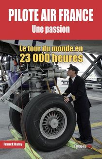 Pilote Air France Une Passion : Le Tour Du Monde En 23 000 Heures 