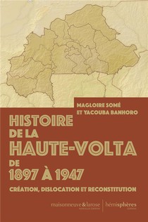Histoire De La Haute-volta De 1897 A 1947 : Creation, Dislocation Et Reconstitution 