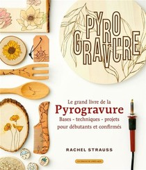 Le Grand Livre De La Pyrogravure : Bases : Techniques : Projets Pour Debutants Et Confirmes 