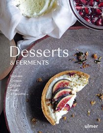 Desserts & Ferments : Gateaux, Cremes, Glaces Et Fruits A L'assiette 