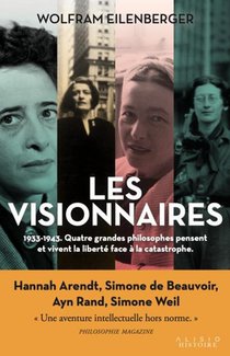 Les Visionnaires : 1933-1943 ; Quatre Grandes Philosophes Vivent Et Pensent La Liberte Face A La Catastrophe 