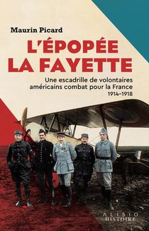 L'epopee La Fayette : Une Escadrille De Volontaires Americains Combat Pour La France 1914-1918 
