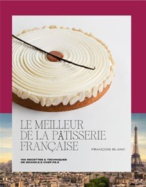 Le Meilleur De La Patisserie Francaise : 100 Recettes & Techniques De Grand.e.s Chef.fe.s 