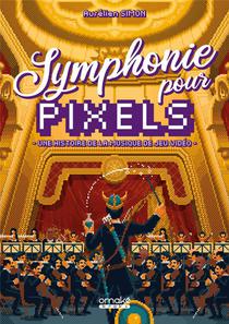 Symphonie Pour Pixels ; Une Histoire De La Musique De Jeu Video 