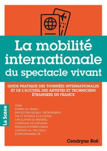 La Mobilite Internationale Du Spectacle Vivant : Guide Pratique Des Tournees Internationales Et De L'accueil Des Artistes Et Techniciens Etrangers En France 