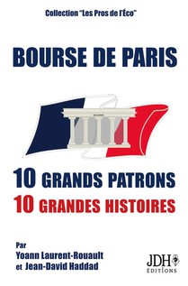 Bourse De Paris : 10 Grands Patrons, 10 Grandes Histoires 