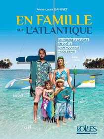 En Famille Sur L'atlantique : Un Voyage A La Voile En Quete D'un Nouveau Mode De Vie 