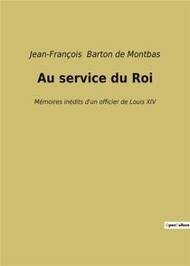 Au Service Du Roi - Memoires Inedits D'un Officier De Louis Xiv 