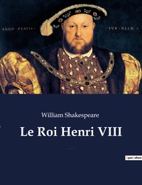 Le Roi Henri Viii : La Fameuse Histoire De La Vie Du Roi Henri Le Huitia Me (the Famous History Of The Life Of King Henry The Eighth) 