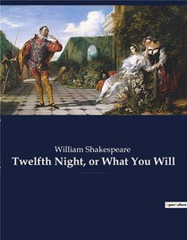 Twelfth Night, Or What You Will - A Romantic Comedy By William Shakespeare, Believed To Have Been Wr 