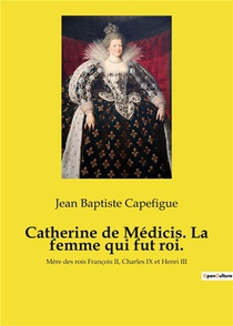 Catherine De Medicis. La Femme Qui Fut Roi. - Mere Des Rois Francois Ii, Charles Ix Et Henri Iii 