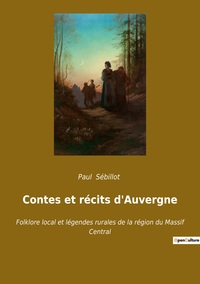 Contes Et Recits D'auvergne - Folklore Local Et Legendes Rurales De La Region Du Massif Central 