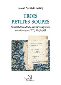 Trois Petites Soupes : Journal De Route Du Travail Obligatoire En Allemagne (sto) 1943-1945 