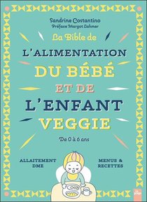 La Bible De L'alimentation Du Bebe Et De L'enfant Veggie : De 0 A 6 Ans 