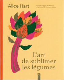 L'art De Sublimer Les Legumes : Cuisine Coloree Et De Saison En Plus De 80 Recettes Veggies 