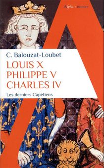 Louis X, Philippe V, Charles Iv : Les Derniers Capetiens 