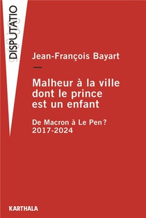 Malheur A La Ville Dont Le Prince Est Un Enfant : De Macron A Le Pen ? 2017-2024 