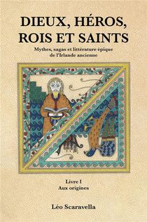 Dieux, Heros , Rois Et Saints : Mythes, Sagas Et Litterature Epique De L'irlande Ancienne Livre 1 : Aux Origines 