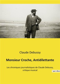 Monsieur Croche, Antidilettante - Les Chroniques Journalistiques De Claude Debussy, Critique Musical 