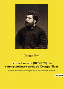 Lettres A Un Ami (1865-1872) : La Correspondance Secrete De Georges Bizet - Lettres Inedites Du Comp 