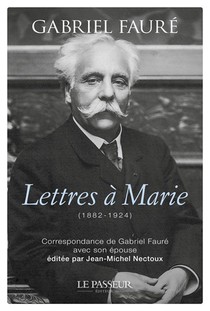 Lettres A Marie (1882-1924) : Correspondance De Gabriel Faure Avec Son Epouse 