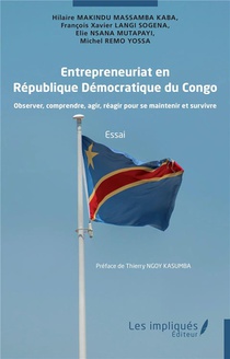 Entrepreneuriat En Republique Democratique Du Congo : Observer, Comprendre, Agir, Reagir Pour Se Maintenir Et Survivre 