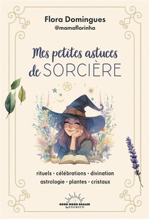 Mes Petites Astuces De Sorciere : Rituels, Celebrations, Divination, Astrologie, Plantes, Cristaux 