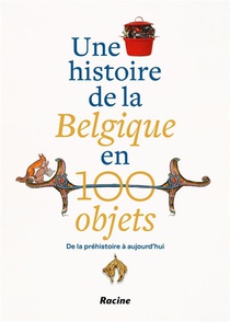 Une Histoire De La Belgique En 100 Objets : De La Prehistoire A Aujourd'hui 