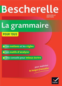 Bescherelle : La Grammaire Pour Tous ; Ouvrage De Reference Sur La Grammaire Francaise 