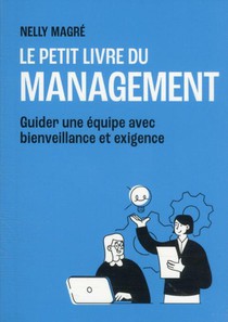 Le Petit Livre Du Management : Guider Une Equipe Avec Bienveillance Et Exigence 
