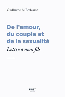 De L'amour, Du Couple Et De La Sexualite : Lettre A Mon Fils 