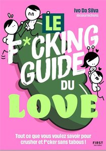 Le F*cking Guide Du Love : Tout Ce Que Vous Voulez Savoir Pour Crusher Et F*cker Sans Tabous ! 