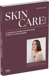 Skincare Expert : Le Guide Pour Prendre Soin De Sa Peau Et Creer Sa Routine Adaptee 