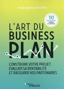 L'art Du Business Plan : Construire Votre Projet, Evaluer Sa Rentabilite Et Rassurer Vos Partenaires 