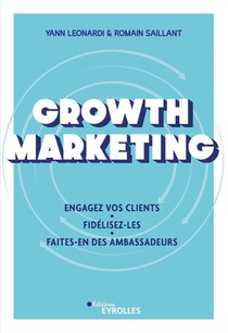 Growth Marketing : Engagez Vos Clients, Fidelisez-les, Faites-en Des Ambassadeurs 