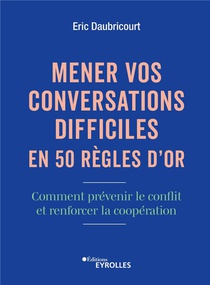 Mener Vos Conversations Difficiles En 50 Regles D'or : Comment Prevenir Le Conflit Et Renforcer La Cooperation 