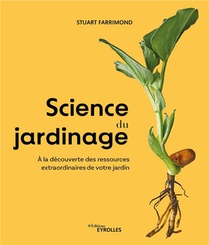Science Du Jardinage : A La Decouverte Des Ressources Extraordinaires De Votre Jardin 
