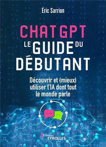 Chatgpt : Le Guide Du Debutant : Decouvrir Et (mieux) Utiliser L'ia Dont Tout Le Monde Parle 