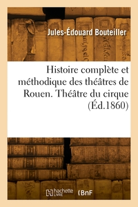 Histoire Complete Et Methodique Des Theatres De Rouen. Theatre Du Cirque 