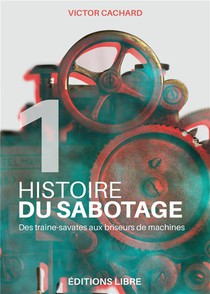 Histoire Du Sabotage T.1 : Des Traine-savates Aux Briseurs De Machines 