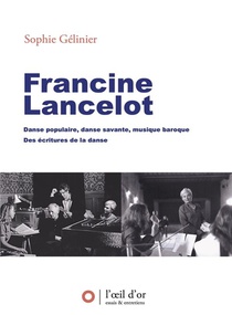 Francine Lancelot : Danse Populaire, Danse Savante, Musique Baroque, Des Ecritures De La Danse 