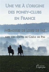 Une Vie A L'origine Des Poney-clubs En France : Memoires De Louis De Pas Avec Des Textes De Gisele De Pas 