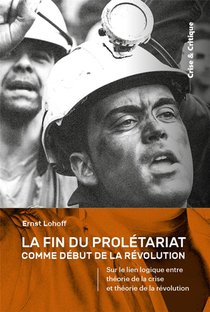 La Fin Du Proletariat Comme Debut De La Revolution : Sur Le Lien Logique Entre Theorie De La Crise Et Theorie De La Revolution 