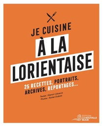 Je Cuisine A La Lorientaise : 25 Recettes, Portraits, Archives Et Reportages 