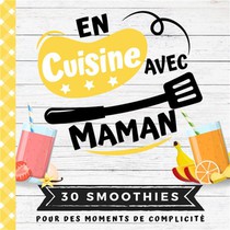 En Cuisine Avec Maman : 30 Smoothies Pour Des Moments De Complicite 