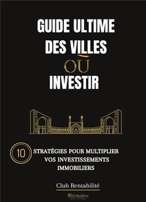 Guide Ultime Des Villes Ou Investir - 10 Strategies Pour Multiplier Vos Investissements Immobiliers 