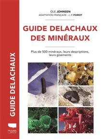 Guide Delachaux Des Mineraux : Plus De 500 Mineraux, Leurs Descriptions, Leurs Gisements 