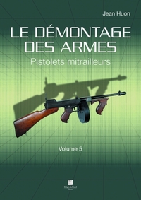 Le Demontage Des Armes Volume 5 - Pistolets Mitrailleurs 